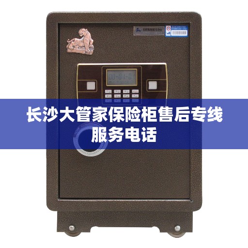长沙大管家保险柜售后专线服务电话