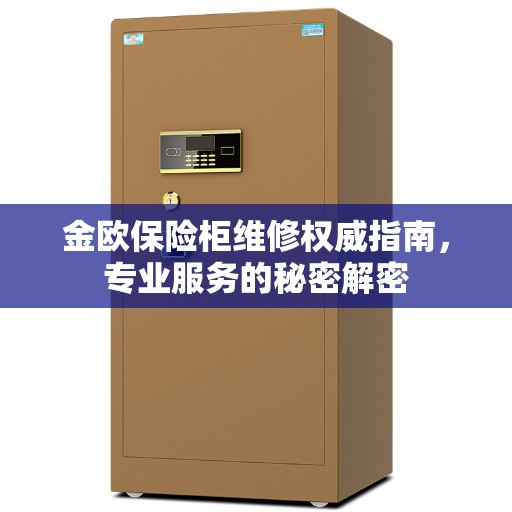 金欧保险柜维修权威指南，专业服务的秘密解密