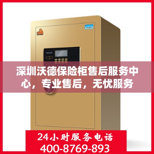 深圳沃德保险柜售后服务中心，专业售后，无忧服务
