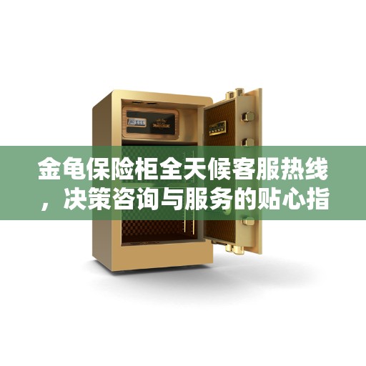 金龟保险柜全天候客服热线,决策咨询与服务的贴心指南 金龟保险柜全天候客服热线,决策咨询与服务的贴心指南