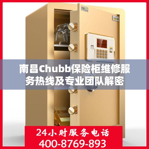 南昌Chubb保险柜维修服务热线及专业团队解密