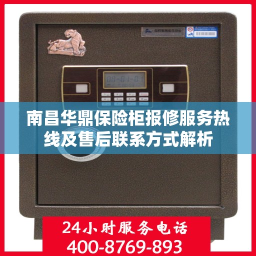 南昌华鼎保险柜报修服务热线及售后联系方式解析