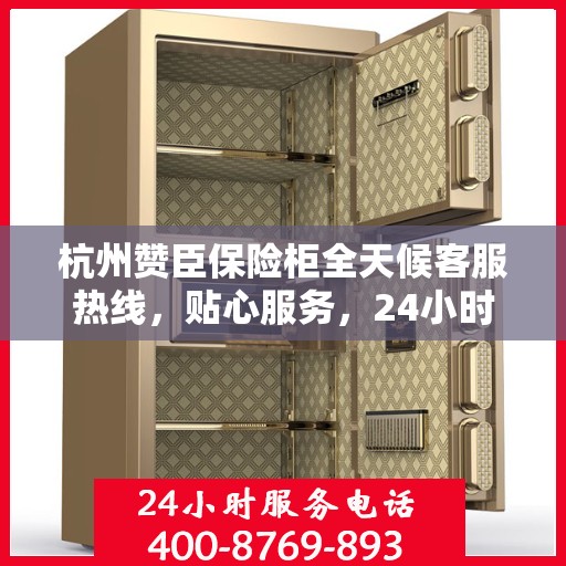 杭州赞臣保险柜全天候客服热线，贴心服务，24小时人工支持
