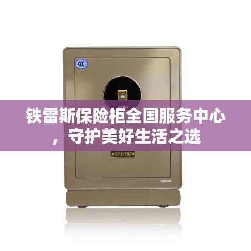 铁雷斯保险柜全国服务中心，守护美好生活之选