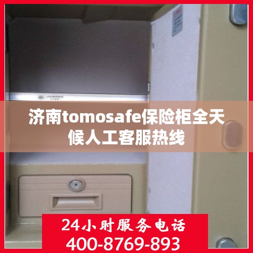 济南tomosafe保险柜全天候人工客服热线