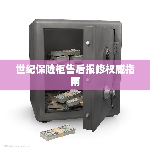世纪保险柜售后报修权威指南