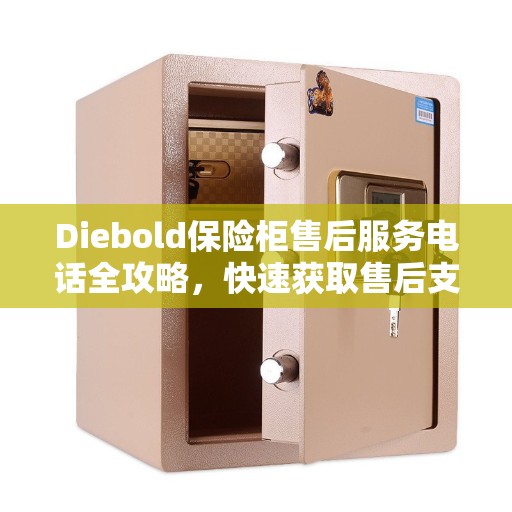 Diebold保险柜售后服务电话全攻略，快速获取售后支持及详细指南