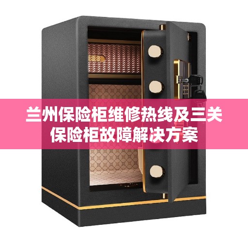 兰州保险柜维修热线及三关保险柜故障解决方案