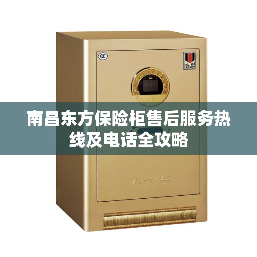 南昌东方保险柜售后服务热线及电话全攻略