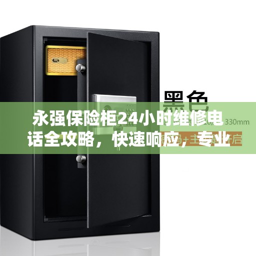永强保险柜24小时维修电话全攻略，快速响应，专业服务