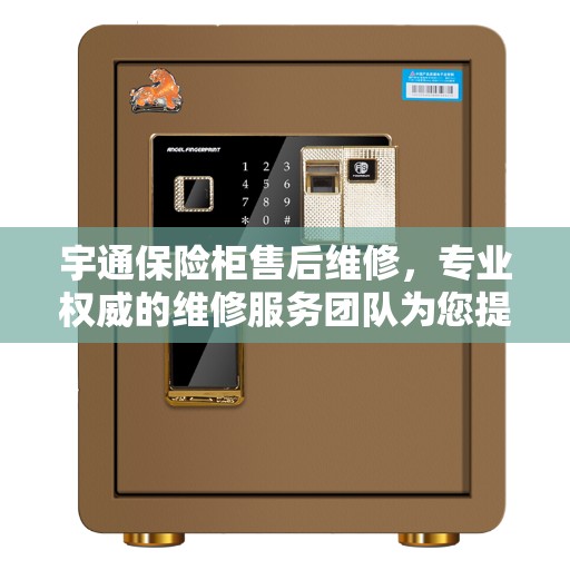 宇通保险柜售后维修,专业权威的维修服务团队为您提供全方位保障 宇通保险柜售后维修,专业权威的维修服务团队为您提供全方位保障