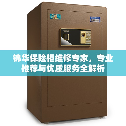锦华保险柜维修专家,专业推荐与优质服务全解析 锦华保险柜维修专家,专业推荐与优质服务全解析