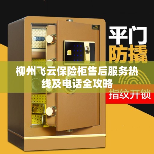 柳州飞云保险柜售后服务热线及电话全攻略