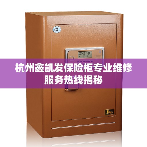 杭州鑫凯发保险柜专业维修服务热线揭秘