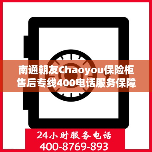 南通朝友Chaoyou保险柜售后专线400电话服务保障