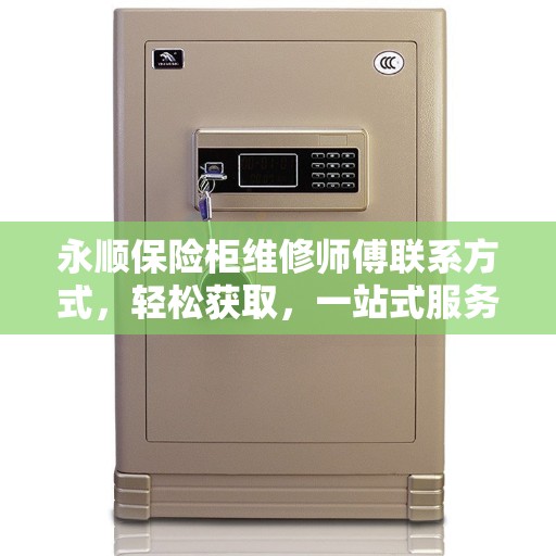 永顺保险柜维修师傅联系方式，轻松获取，一站式服务解读