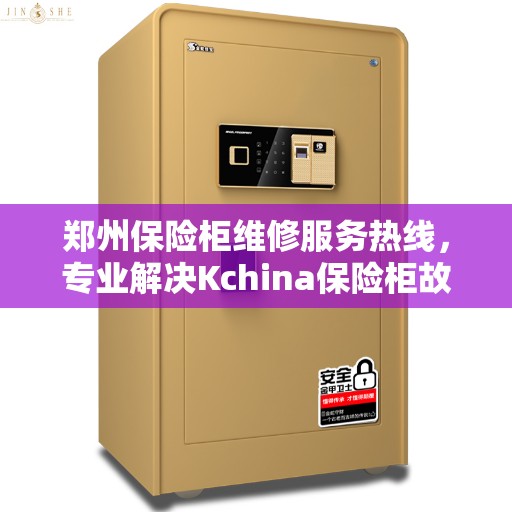 郑州保险柜维修服务热线，专业解决Kchina保险柜故障与售后支持