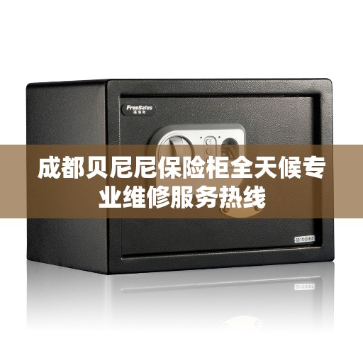 成都贝尼尼保险柜全天候专业维修服务热线