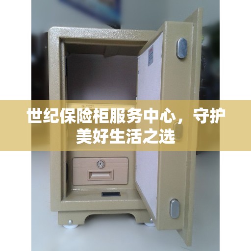 世纪保险柜服务中心，守护美好生活之选
