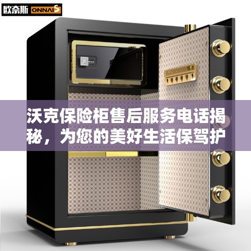 沃克保险柜售后服务电话揭秘，为您的美好生活保驾护航