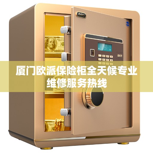 厦门欧派保险柜全天候专业维修服务热线