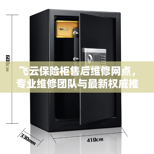 飞云保险柜售后维修网点,专业维修团队与最新权威推荐 飞云保险柜售后维修网点,专业维修团队与最新权威推荐