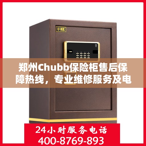 郑州Chubb保险柜售后保障热线，专业维修服务及电话支持400电话服务指南