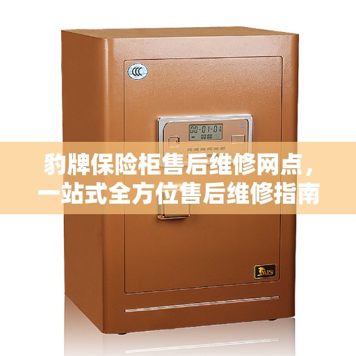 豹牌保险柜售后维修网点，一站式全方位售后维修指南