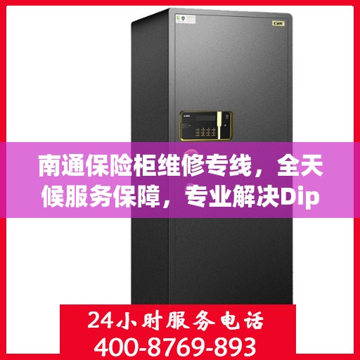 南通保险柜维修专线，全天候服务保障，专业解决Diplomat保险柜故障问题