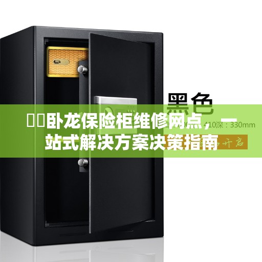 卧龙保险柜维修网点,一站式解决方案决策指南 卧龙保险柜维修网点,一站式解决方案决策指南
