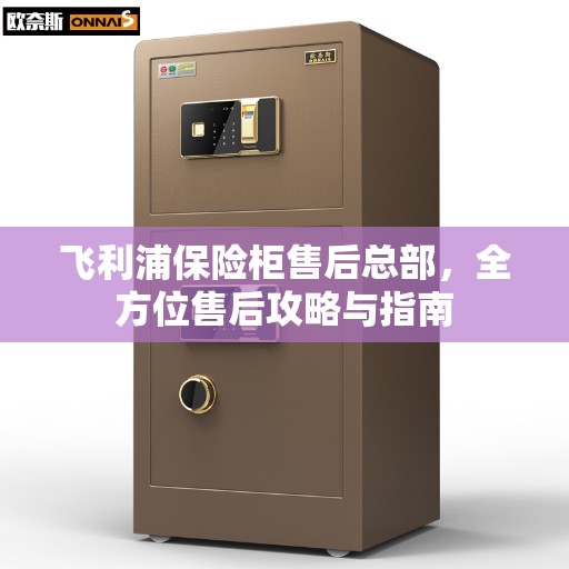 飞利浦保险柜售后总部，全方位售后攻略与指南