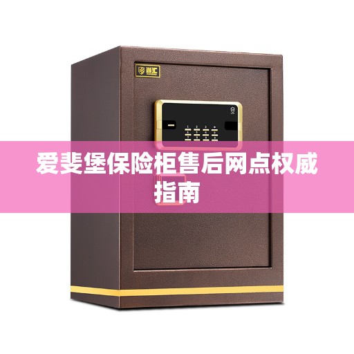 爱斐堡保险柜售后网点权威指南