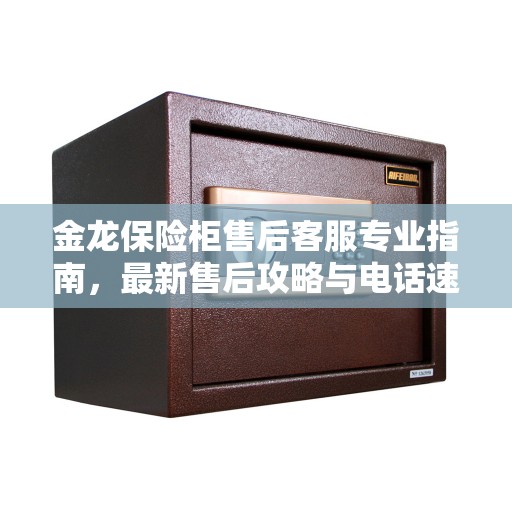 金龙保险柜售后客服专业指南,最新售后攻略与电话速递 金龙保险柜售后客服专业指南,最新售后攻略与电话速递