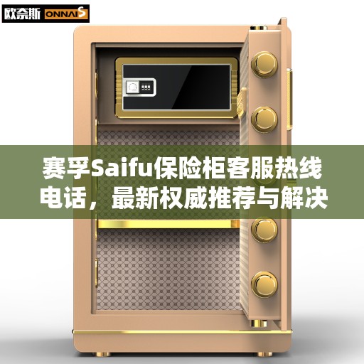 赛孚Saifu保险柜客服热线电话，最新权威推荐与解决方案指南