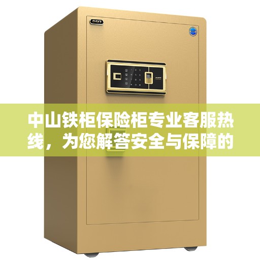 中山铁柜保险柜专业客服热线，为您解答安全与保障的问题