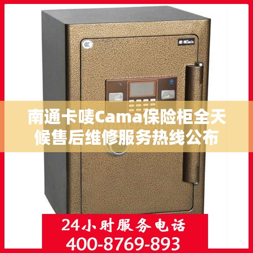南通卡唛Cama保险柜全天候售后维修服务热线公布