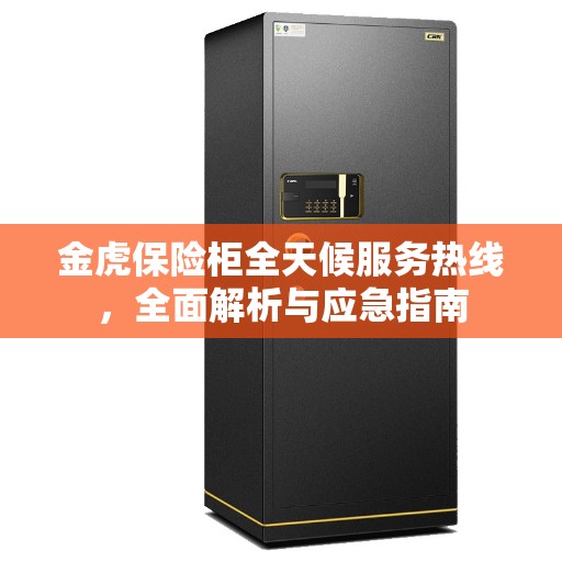 金虎保险柜全天候服务热线，全面解析与应急指南