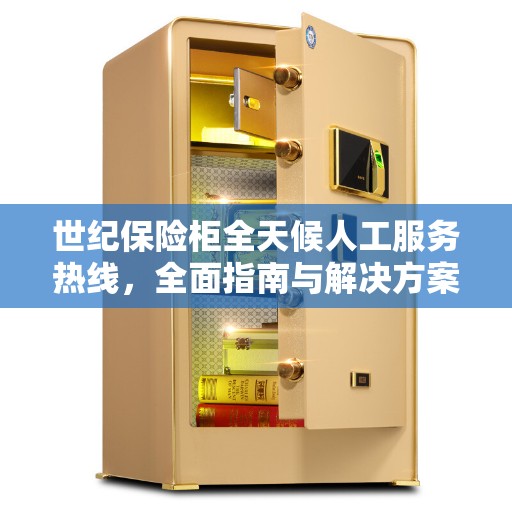 世纪保险柜全天候人工服务热线，全面指南与解决方案