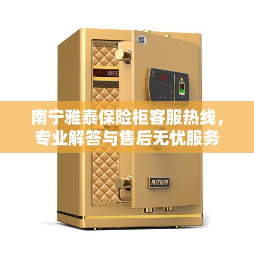 南宁雅泰保险柜客服热线，专业解答与售后无忧服务