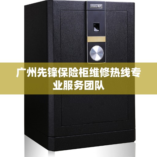 广州先锋保险柜维修热线专业服务团队