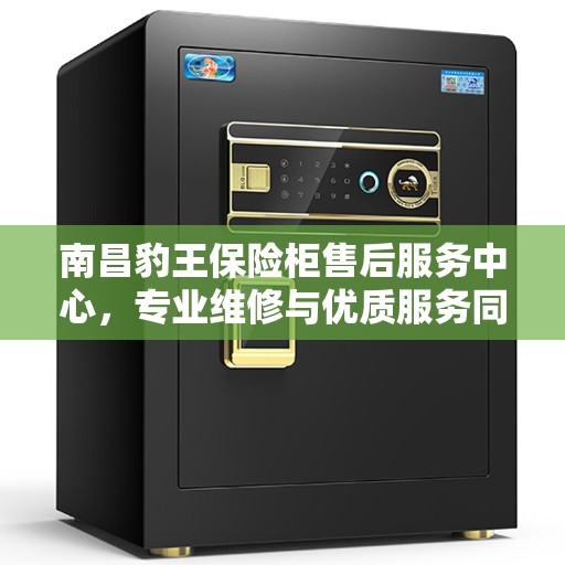 南昌豹王保险柜售后服务中心，专业维修与优质服务同步进行