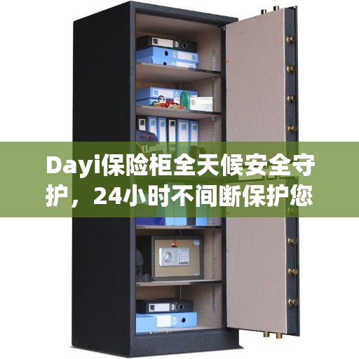 Dayi保险柜全天候安全守护，24小时不间断保护您的财产安全