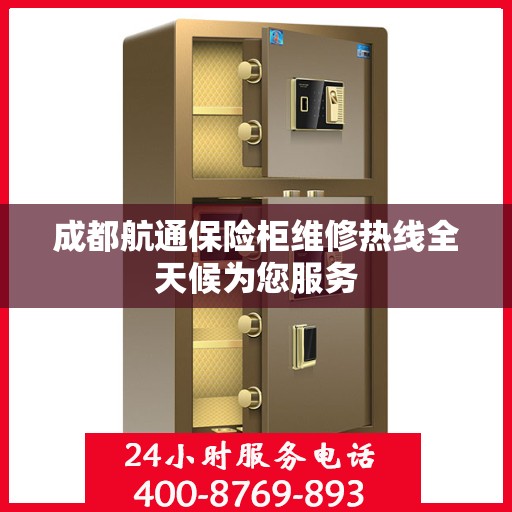 成都航通保险柜维修热线全天候为您服务