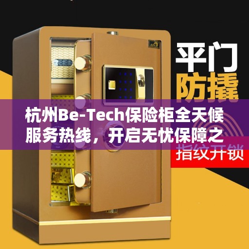 杭州Be-Tech保险柜全天候服务热线，开启无忧保障之旅