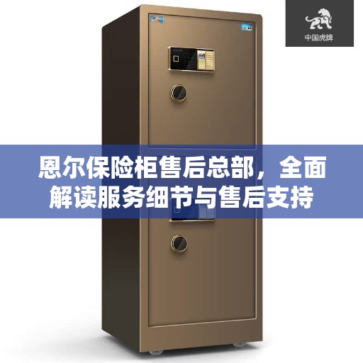 恩尔保险柜售后总部，全面解读服务细节与售后支持