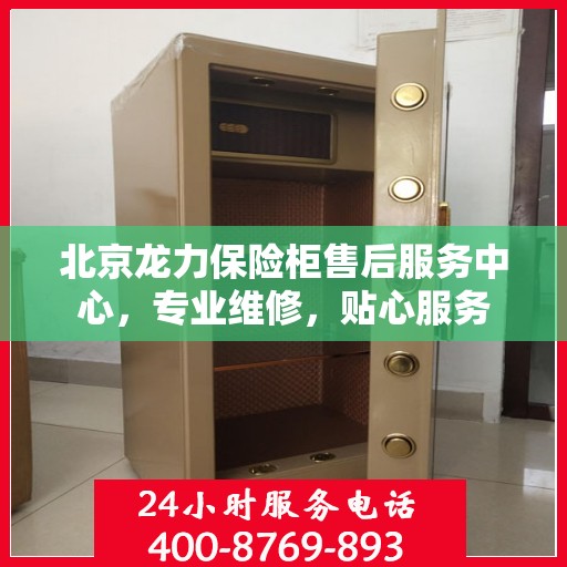 北京龙力保险柜售后服务中心，专业维修，贴心服务
