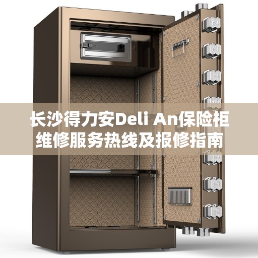 长沙得力安Deli An保险柜维修服务热线及报修指南