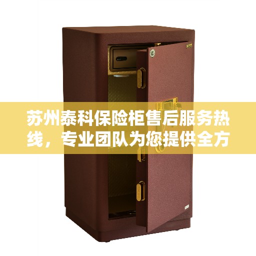 苏州泰科保险柜售后服务热线，专业团队为您提供全方位服务保障。