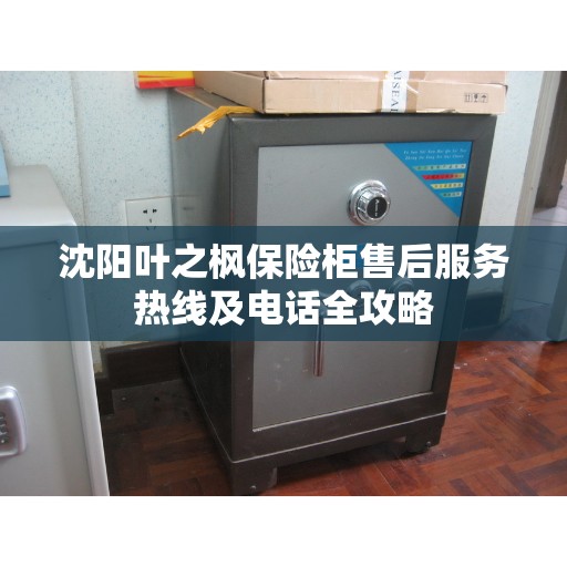 沈阳叶之枫保险柜售后服务热线及电话全攻略