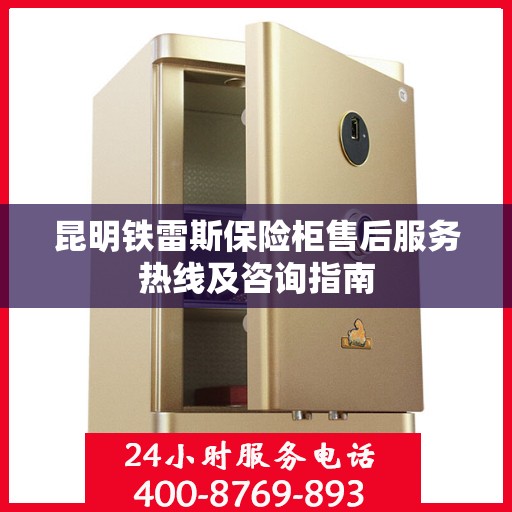 昆明铁雷斯保险柜售后服务热线及咨询指南